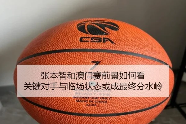 张本智和澳门赛前景如何看 关键对手与临场状态或成最终分水岭